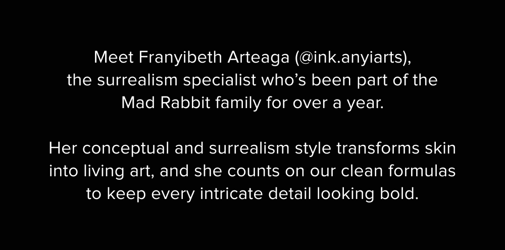 Meet Franyibeth Arteaga (@ink.anyiarts), the surrealism specialist who’s been part of the Mad Rabbit family for over a year.