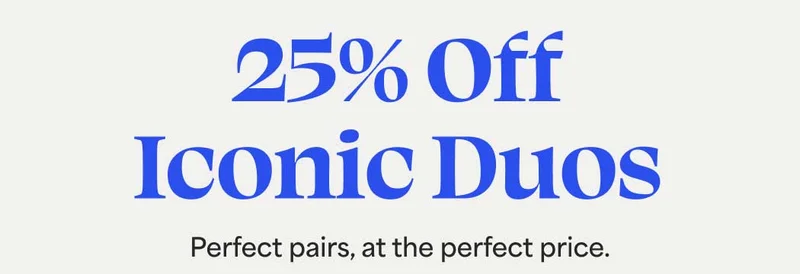 25% Off Iconic Duos. Perfect pairs, at the perfect price.
