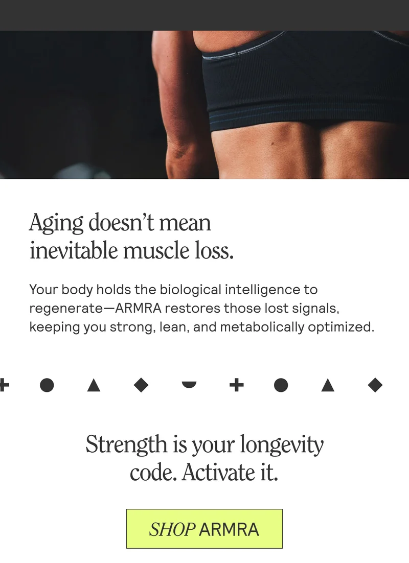 Aging doesn't mean inevitable muscle loss. Your body holds the biological intelligence to regenerate-ARMRA restores those lost signals, keeping you strong, lean, and metabolically optimized. Strength is your longevity code. Activate it. SHOP ARMRA