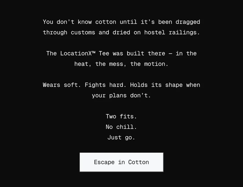 You don’t know cotton until it’s been dragged through customs and dried on hostel railings.  The LocationX™ Tee was built there — in the heat, the mess, the motion. Wears soft. Fights hard. Holds its shape when your plans don’t.  Two fits. No chill. Just go.