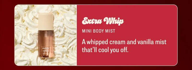 extra whip mini body mist A whipped cream and vanilla mist that’ll cool you off.