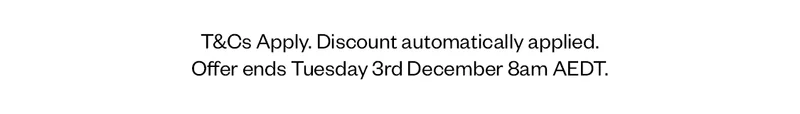 T&CS APPLY. DISCOUNT AUTOMATICALLY APPLIED. OFFER ENDS TUESDAY 3RD DECEMBER 8AM AEDT