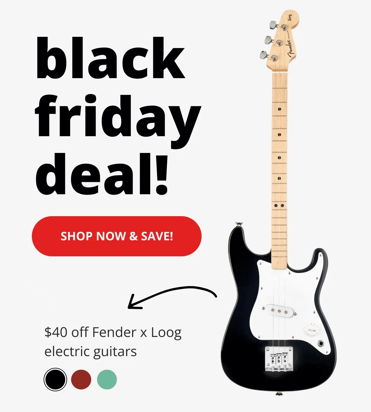 Black friday deal! - shop now and save! - $40 off fender x loog electric guitars