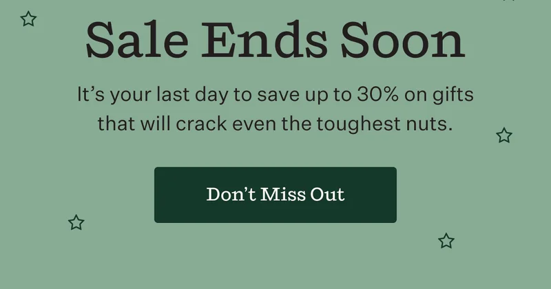 Sale Ends Soon | It's your last day to save up to 30% on gifts that will crack eve the toughest nuts. | Don't Miss Out