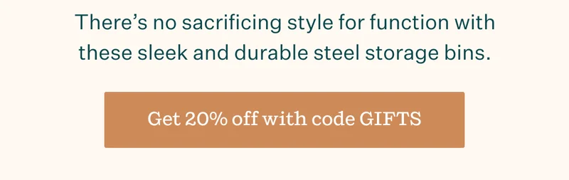 There's no sacrificing style for function with these sleek and durable steel storage bins. | Get 20% off with code GIFTS