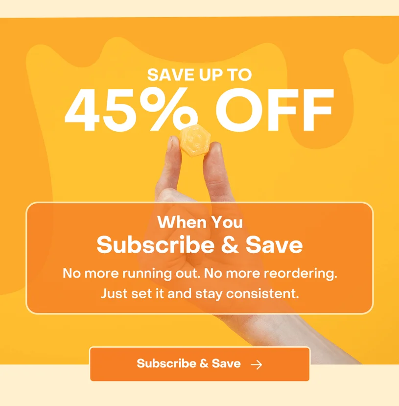 Save up to 45% off when you Subscribe & Save. No more running out. No more reordering. Just set it and stay consistent.
