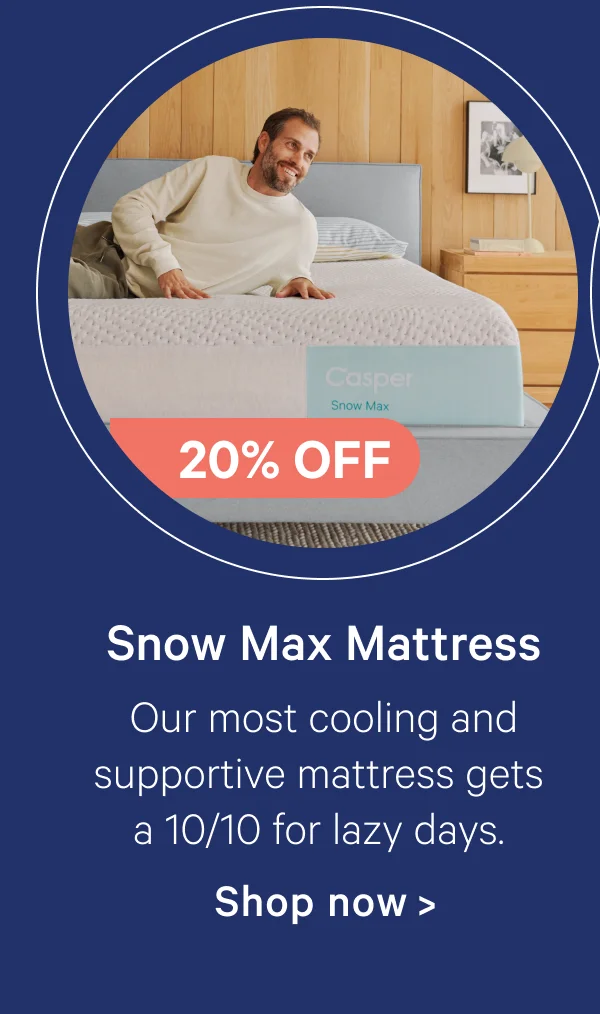 Snow Max Mattress; Our most cooling and supportive mattress gets a 10/10 for lazy days.