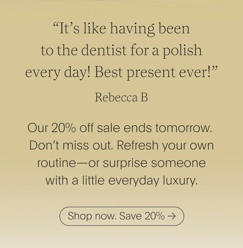 Our 20% off sale ends tomorrow. Don’t miss out. Refresh your own routine—or surprise someone with a little everyday luxury.