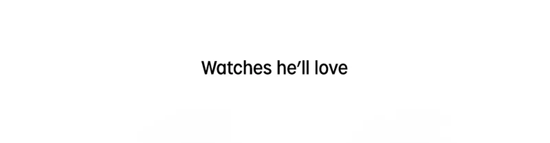 Watches he'll love
