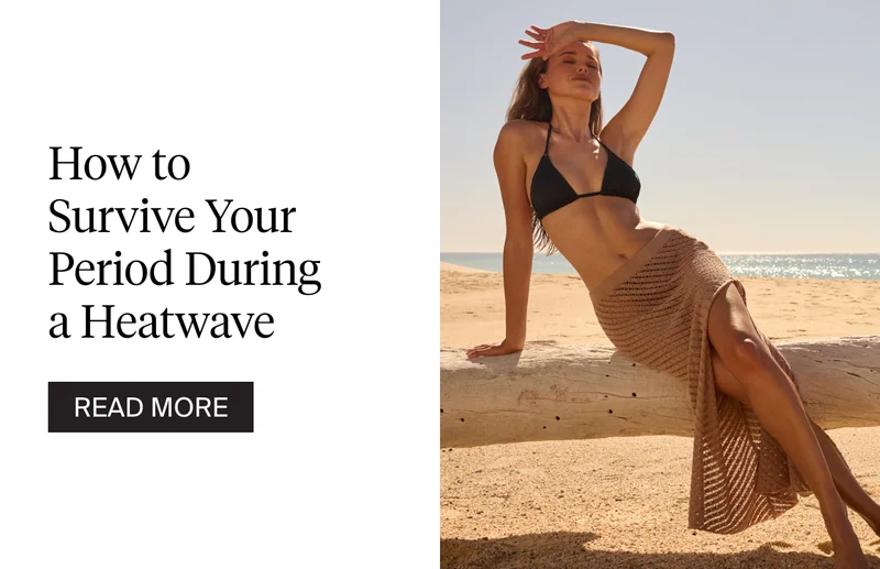 How to survive your period during a heatwave. READ MORE.