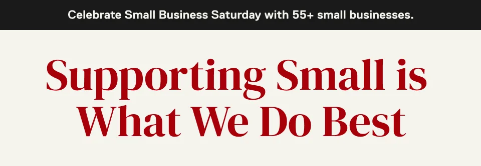 Celebrate Small Business Saturday with 55+ small businesses. Supporting Small is  What We Do Best