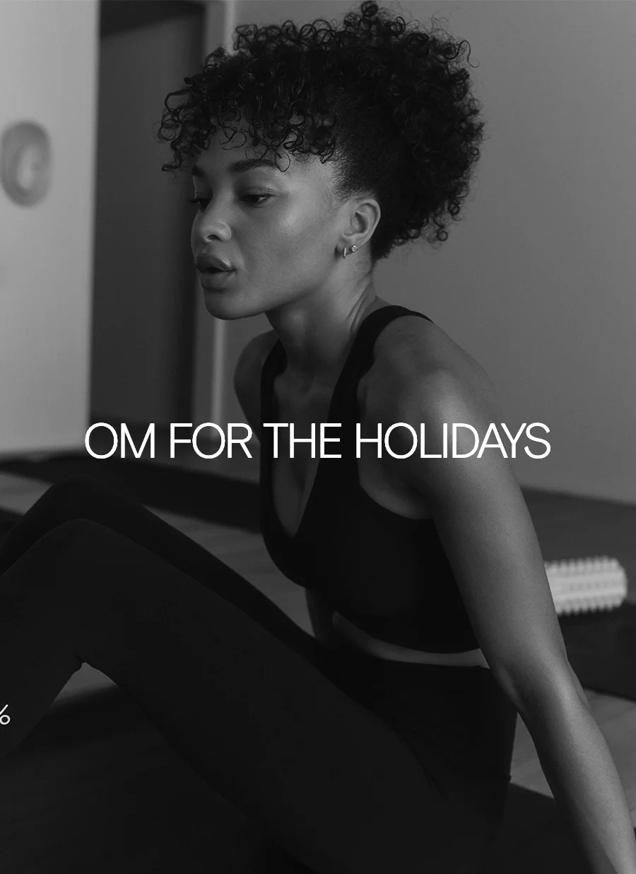 OMG FOR THE HOLIDAYS Stay grounded and meditation-minded with soft, easy styles that'll keep up with your holiday flows. START NOW