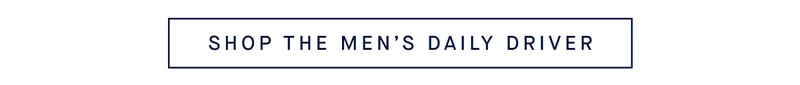 SHOP THE MEN’S DAILY DRIVER