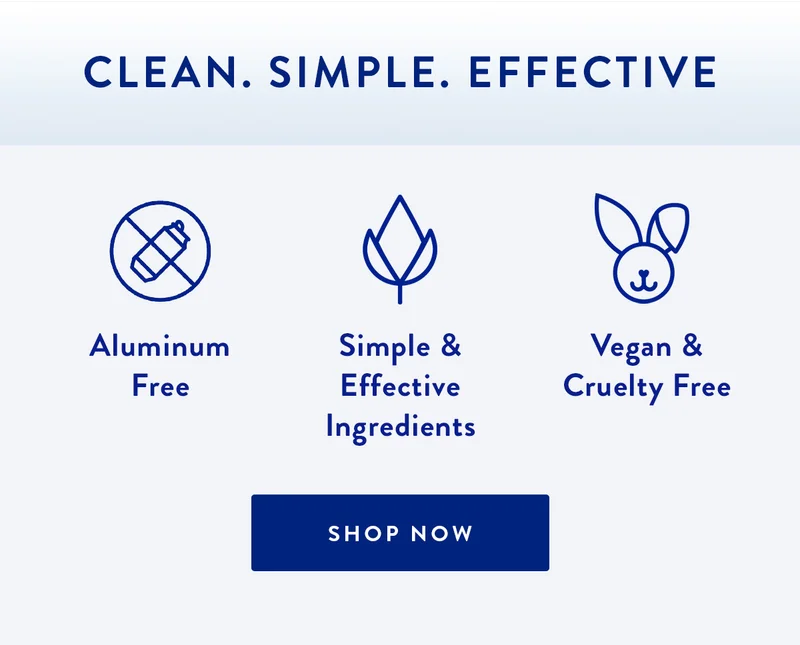 Clean. Simple. Effective | Aluminum Free, Simple & Effective Ingredients, Vegan & Cruelty Free | SHOP NOW
