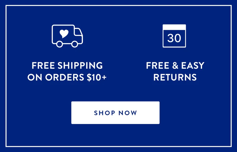 FREE SHIPPING ON ORDERS $10+ | FREE & EASY RETURNS | SHOP NOW