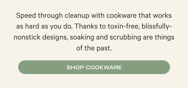 Speed through cleanup with cookware that works as hard as you do. Thanks to toxin-free, blissfully-nonstick designs, soaking and scrubbing are things of the past. Shop Cookware