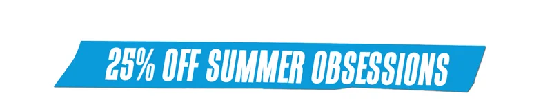25% Off Your Summer Obsessions