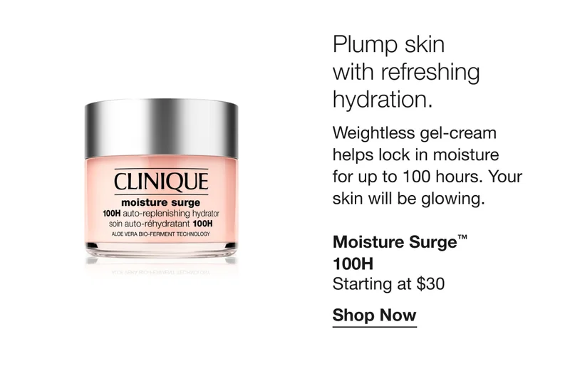Plump skin with refreshing hydration. | Weightless gel-cream helps lock in moisture for up to 100 hours. Your skin will be glowing. | Moisture Surge™ 100H Starting at $30 | Shop Now
