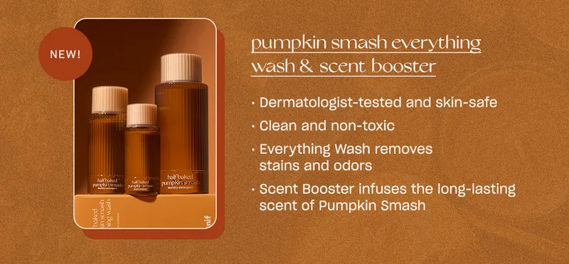 Pumpkin smash laundry detergent and scent booster - Dermatologist-tested - Clean and non-toxic - Everything Wash removes stains and odors - Scent Booster infuses the long-lasting scent of Pumpkin Smash