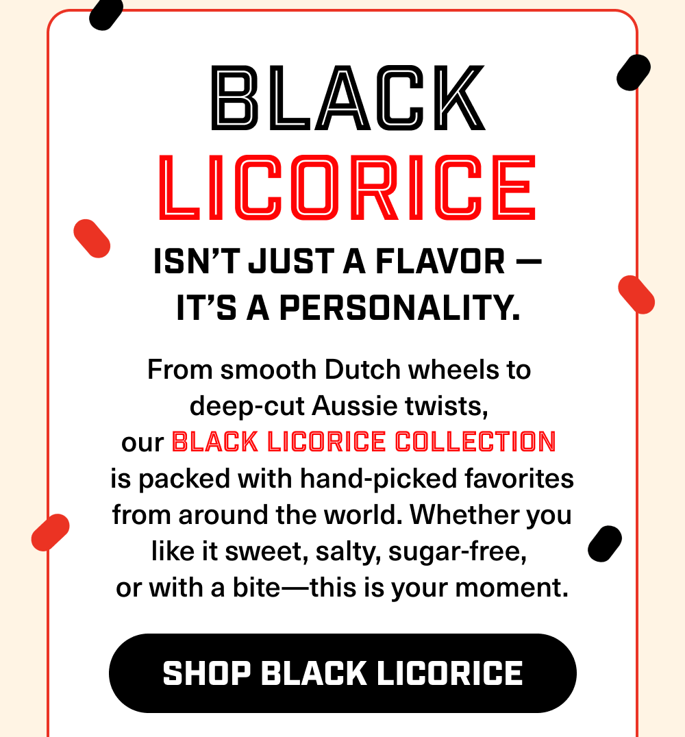 Isn’t just a flavor — it’s a personality. Shop Black Licorice!
