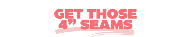 Get Those 4'' Seams