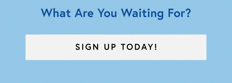 What Are You Waiting For? SIGN UP TODAY!