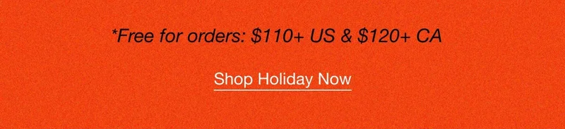 *Free for orders: $110+ US & $120+ CA. Shop Holiday Now.