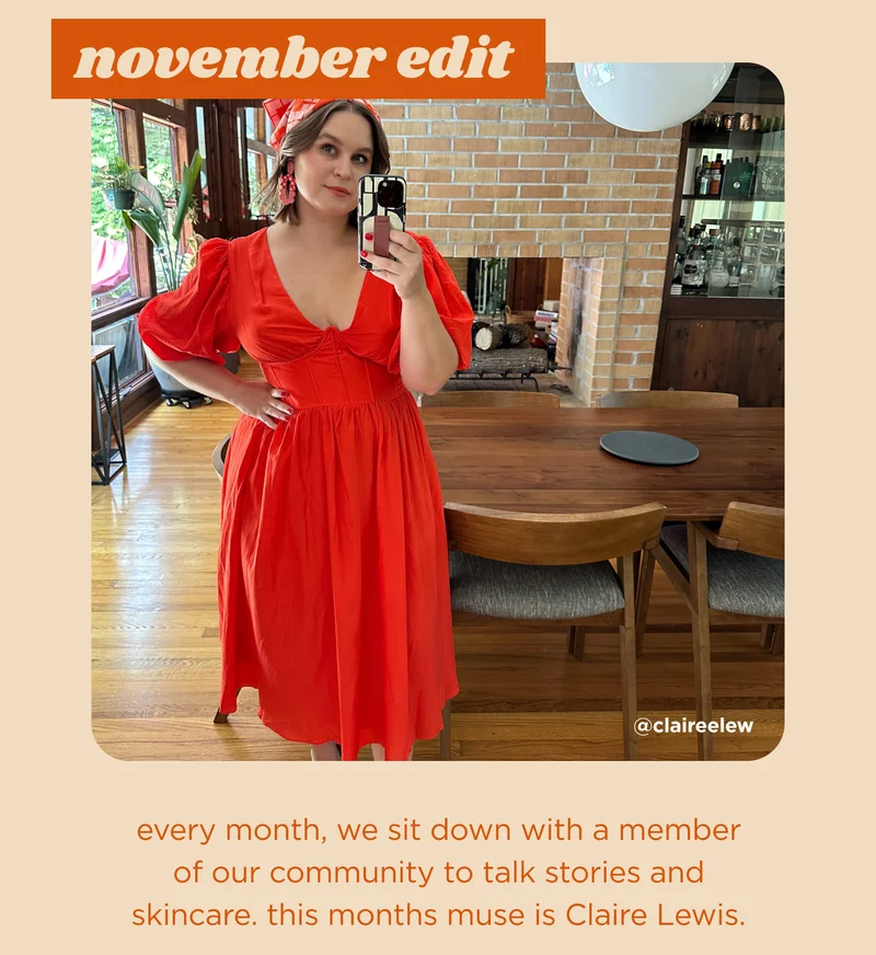 November edit  every month, we sit down with a member of our community to talk stories and skincare. this months muse is Claire Lewis.