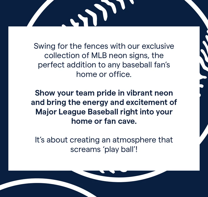 Swing for the fences with our exclusive collection of MLB neon signs, the perfect addition to any baseball fan's home or office.