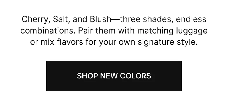 Cherry, Salt, and Blush-three shades, endless combinations. Pair them with matching luggage or mix flavors for your own signature style.