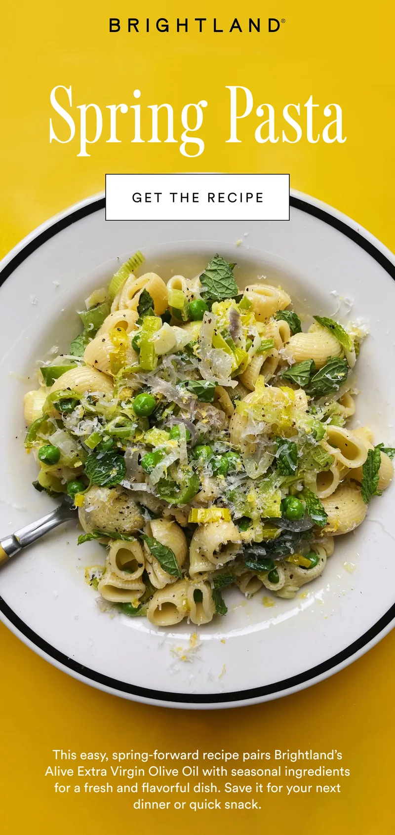 Spring Pasta. This easy, spring-forward recipe pairs Brightland’s Alive Extra Virgin Olive Oil with seasonal ingredients for a fresh and flavorful dish. Save it for your next dinner or quick snack.