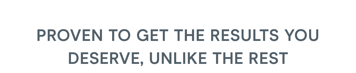 Proven to Get the Results You Deserve, Unlike the Rest