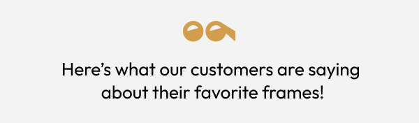 here's what our customers are saying about their favorite frames