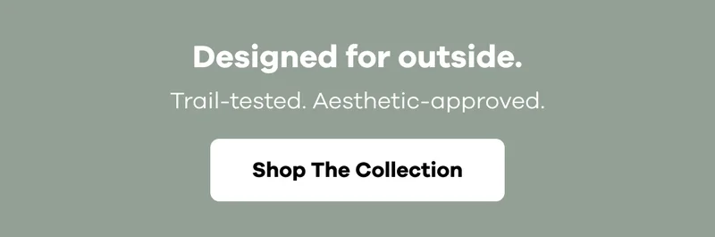 Designed for outside. Trail-tested. Aesthetic-approved. | Shop The Collection