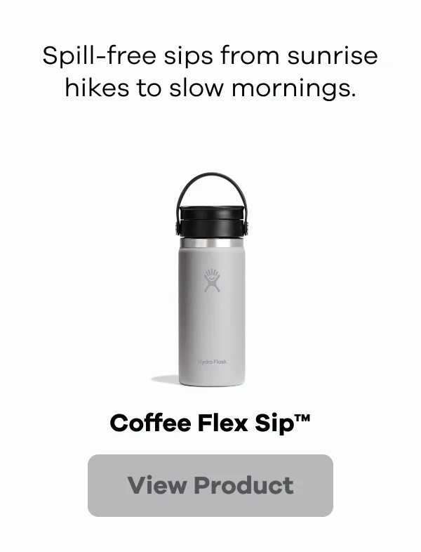 Spill-free sips from sunrise hikes to slow mornings. Coffee Flex Sip™. | View Product