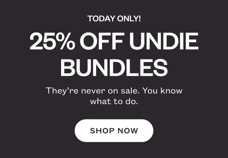 TODAY ONLY! 25% off undie bundles. They’re never on sale. You know what to do. SHOP NOW.