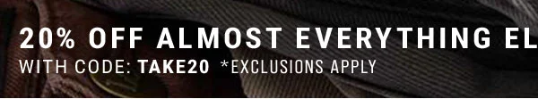 20% Off Almost Everything Else *With Code: discount code *Exclusions Apply