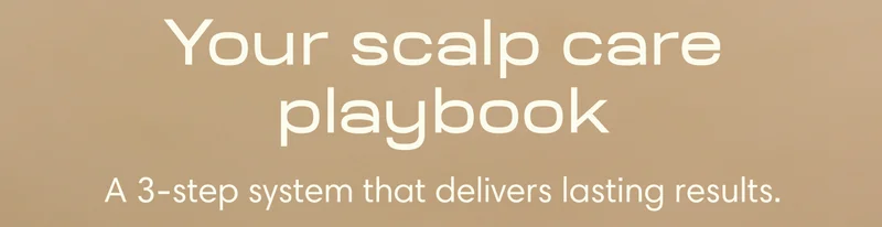 Your scalp care playbook A 3-step system that delivers lasting results.