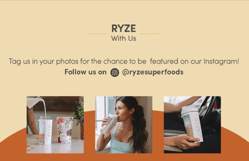 Ryze with us. Tag us in your photos for the chance to be featured on our Instagram! Follow us on @ryzesuperfoods