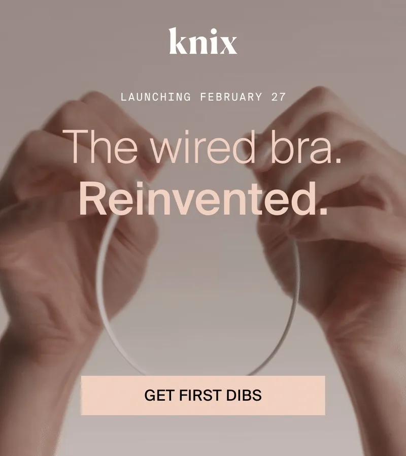 Knix: LAUNCHING FEBRUARY 27. The wired bra. Reinvented. GET FIRST DIBS.