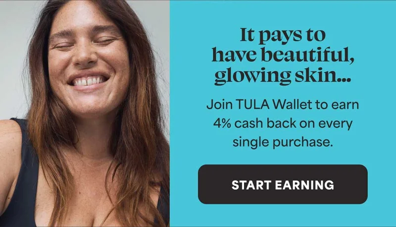 It pays to have beautiful, glowing sKin... Join TULA Wallet to earn 4% cash back on every single purchase. -- START EARNING