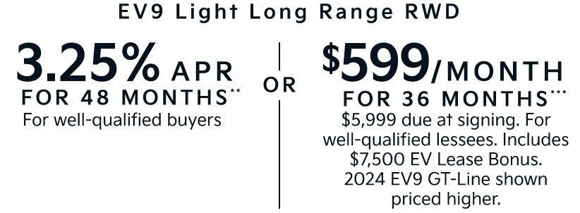 EV9 Light Long Range RWD | 3.25% APR FOR 48 MONTHS** For well-qualified buyers | OR | $599/MONTH  FOR 36 MONTHS*** $5,999 due at signing. For well-qualified lessees. Includes $7,500 EV Lease Bonus. 2024 EV9 GT-Line shown priced higher.