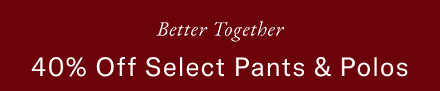 Better together 40% off select pants & polos