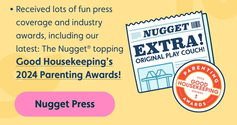 Received lots of fun press coverage and industry awards, including our latest: The Nugget® topping Good Housekeeping's 2024 Parenting Awards! Nugget Press