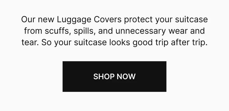 Our new Luggage Covers protect your suitcase from scuff, spills, and unnecessary wear and tear. So your suitcase looks good trip after trip.