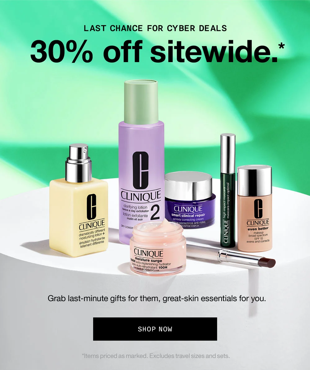 LAST CHANCE FOR CYBER DEALS 30% off sitewide.*  Grab last-minute gifts for them,great-skin essentials for you.  SHOP NOW *Items priced as marked. Excludes travel sizes and sets.