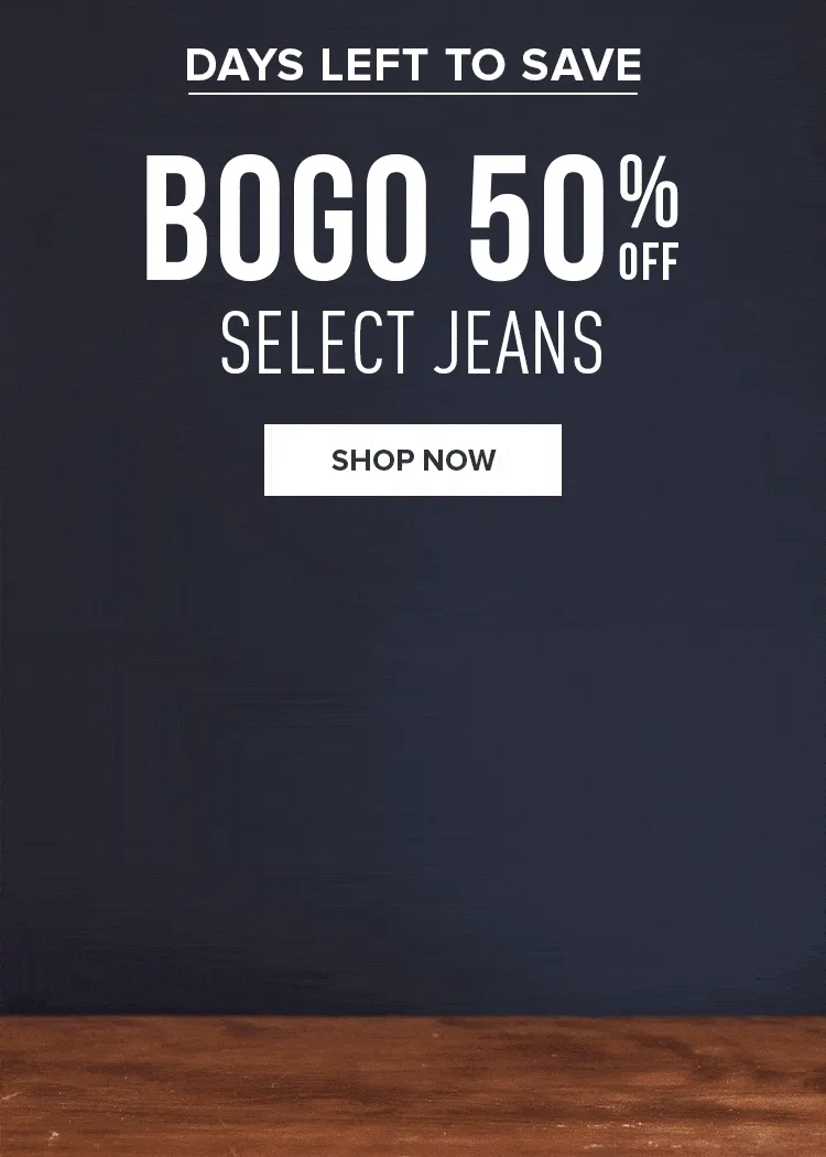 DAYS LEFT TO SAVE. BOGO 50% OFF SELECT JEANS | SHOP NOW