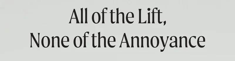 All of the Lift, None of the Annoyance