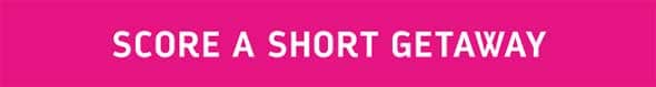 SCORE A SHORT GETAWAY