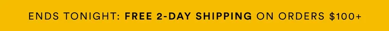 ENDS TONIGHT:  FREE 2-DAY SHIPPING ON ORDERS $100+